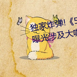 独家炸弹!《51吃瓜网必看大(dà)瓜》曝光涉及大咖的(de)猛料
