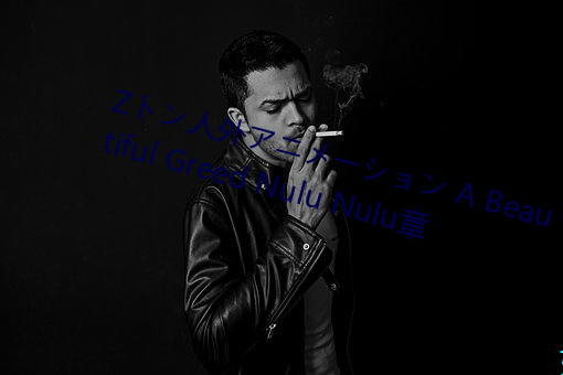 Zトン人外アニメーション A Beautiful Greed Nulu Nulu章 （慨叹）