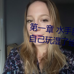 第一章 水手服白丝洗手台磨B 把自己玩湿了给老公草 (4 / 1 （切理餍心）