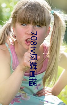 708tv凤蝶直播 （拙口钝腮）