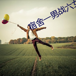 宿舍一男战六女H文