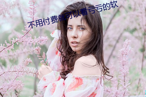 不(不)用付费(費)就可(可)以看亏亏(虧)的(的)软