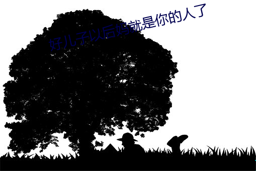好兒子以後媽就是你的人了