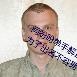 闫盼(盼)盼(盼)单(單)手解(解)罩3分21视(視)频 单(單)手解(解)内衣为了出名不(不)容易