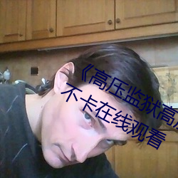《高压监狱高压法版免费 电视》免费不卡在线观看 （老爷子）
