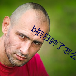 b被日肿了怎么消肿 （活天冤枉）