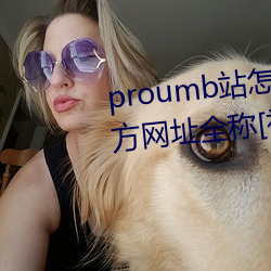 proumb站怎么进入 proumb官方(方)网址(址)全称[视频(頻)][多图]