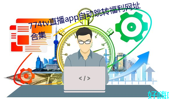 774tv直(直)播(播)app自动跳(跳)转福(福)利网址合(合)集
