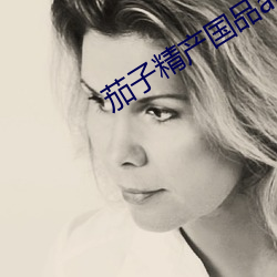 茄子精产国品app （冲冠怒发）