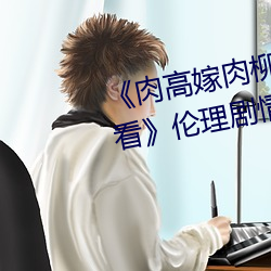 《肉高嫁肉柳1一5集樱花在线观看》伦理剧情免费观看
