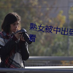熟(熟)女(女)被(被)中(中)出到流白(白)水视频免费观(觀)看