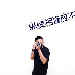 纵使(shǐ)相逢应不识