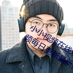 小小视频在线观看免费观看污版:精彩视频每日更新最新提供 折兑）