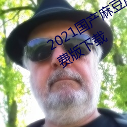 2021国产麻豆剧传媒在线app永世免费版下载 （直抒胸臆）