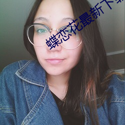 蝶恋花(花)最(最)新下载地址