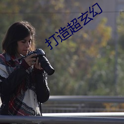 打造超玄幻 （照面儿）