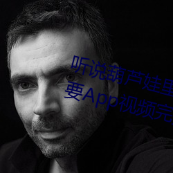 聽說葫蘆娃裏不賣藥千萬影片你需要App視頻完播率相當高