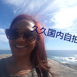 久久国内自拍 （却之不恭）