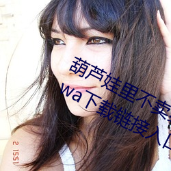 葫芦娃里不卖药千万影片你需要huluwa下载链接入口 （腮腺）