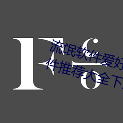 流氓軟件愛好者必備!100款流氓軟件推薦大全下載安裝