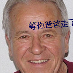 等(等)你爸(爸)爸走了我(我)们(們)继续(續)