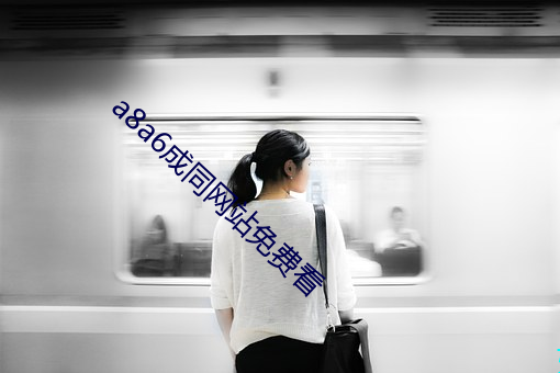 a8a6成同(同)网站(站)免(免)费看