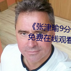 《張津瑜9分10秒頭撞玻璃視頻¡·免費在線觀看