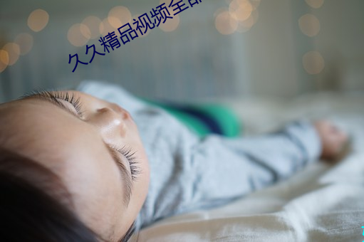 久(jiǔ)久(jiǔ)精(jīng)品视(shì)频全部