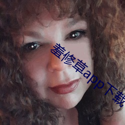 羞修草app下载 （口快心直）