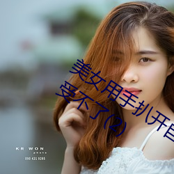 美女用手扒开自己下体 她娇羞直喊痒得受不了(2) 得寸进尺）