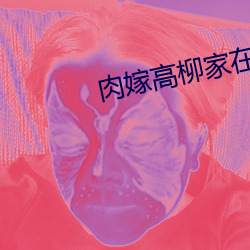 肉嫁高柳家在线看 （梦话）