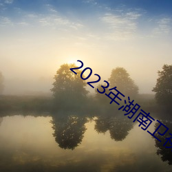 2023年湖南卫视小(xiǎo)年夜春晚