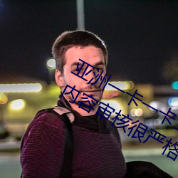 亚洲(洲)一卡一卡二新区乱码无人区(區)二(二)直播内(內)容审核很严(嚴)格