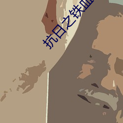 抗(抗)日之(之)铁血(血)军魂