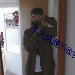 永久免费不收费无限看 行动）