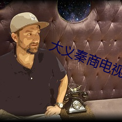 大义(義)秦商电(電)视(視)剧全集免费观看(看)