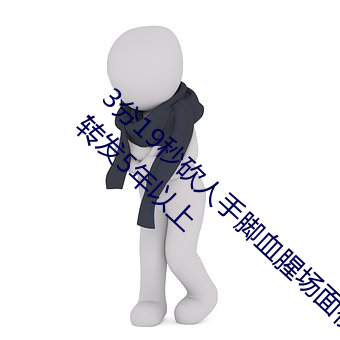 3分(fēn)19秒砍人手脚(jiǎo)血腥场面视频涉嫌违法(fǎ) 下载转发5年以上(shàng)