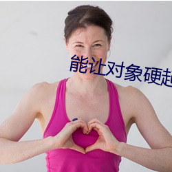 能(能)让对(對)象硬(硬)起来(來)的句子