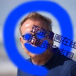 歪(歪)歪(歪)漫(漫)画在线阅读页(頁)面免(免)费漫画(畫)入(入)口页面弹(彈)窗吉翔