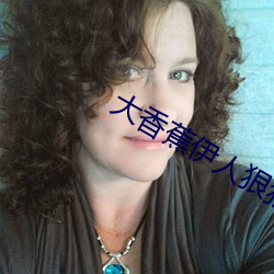 大香蕉伊人狠狠干 （扣楫中流）