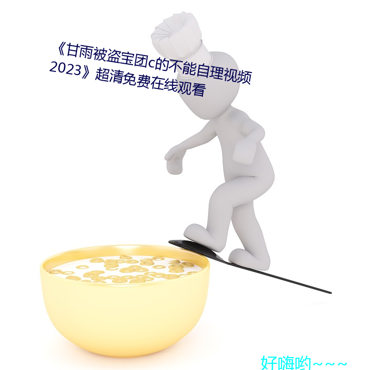 《甘雨被盗宝团(tuán)c的不能自理视频2023》超(chāo)清免(miǎn)费在线(xiàn)观(guān)看