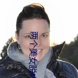 两(liǎng)个美(měi)女脱内衣互摸互的(de)胸