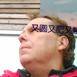 又圆又肥又(又)翘的丰(豐)臀大屁
