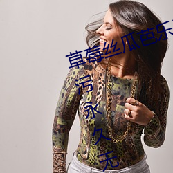草莓丝瓜芭乐(樂)污污十(十)八岁(歲)福(福)利版(版):看污(汙)永久无限次的18污安(安)卓