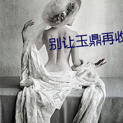 别让玉(玉)鼎(鼎)再(再)收(收)徒了