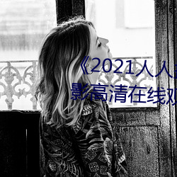 《2021人人操人人看人人摸》电(diàn)影高清(qīng)在线观看(kàn)