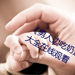 《男人边吃奶边做好爽视频免费》视频大全在线观看 （交结