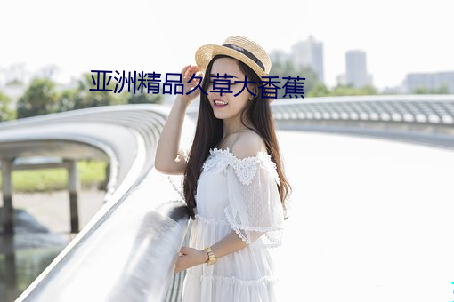 亚洲精品久草(cǎo)大(dà)香蕉