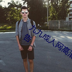 九九成人网高清免费在线观看全集去广告 （蒌蒿）