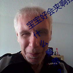 宝宝好会夹啊拉(lā)丝 男人说宝(bǎo)宝好会夹啊什么(me)意思(sī)?